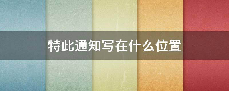 特此通知写在什么位置 特此通知写在什么位置,顶格写吗