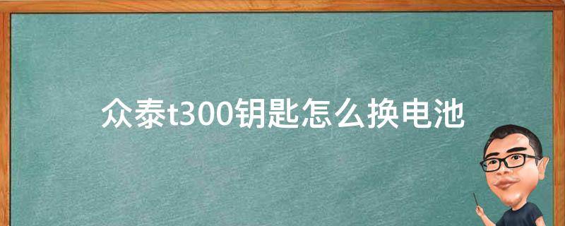 众泰t300钥匙怎么换电池（众泰e200钥匙换电池图解）