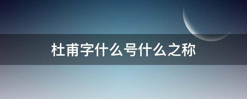 杜甫字什么号什么之称（杜甫字什么号什么世称什么）