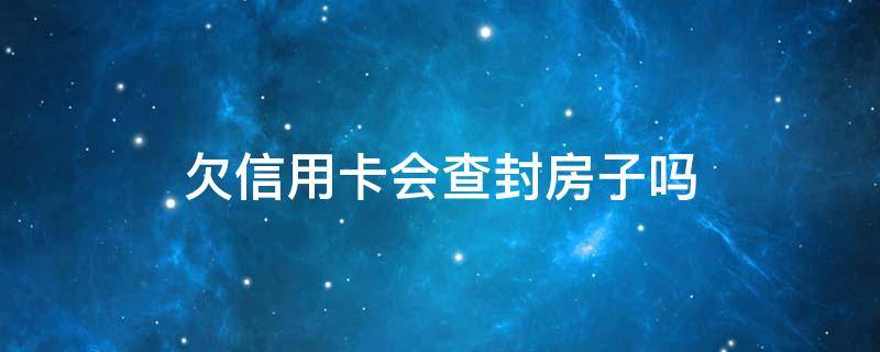 欠信用卡会查封房子吗 欠信用卡会查封房子吗?