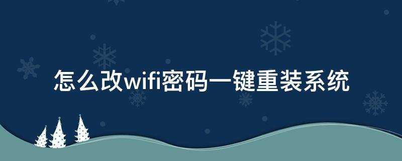 怎么改wifi密码一键重装系统 wifi自己改密码