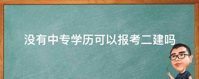 没有中专学历可以报考二建吗 没有中专学历能报考二建吗