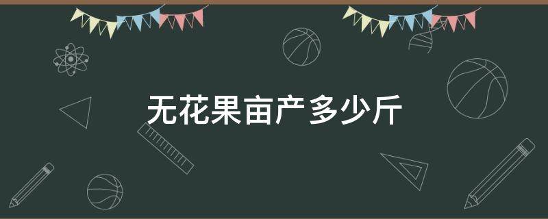 无花果亩产多少斤（无花果亩产量多少斤）