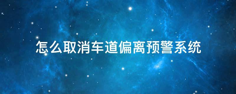 怎么取消车道偏离预警系统 怎么关闭车道偏离预警系统