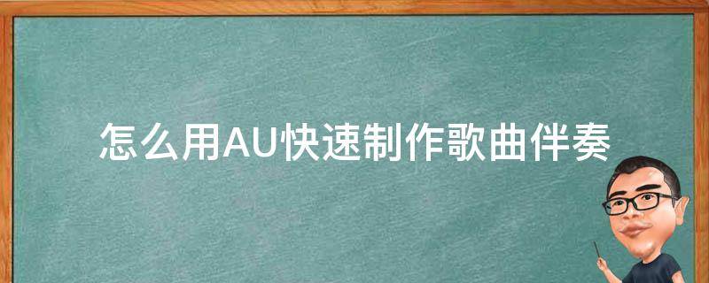 怎么用AU快速制作歌曲伴奏 如何用au很好的制作伴奏