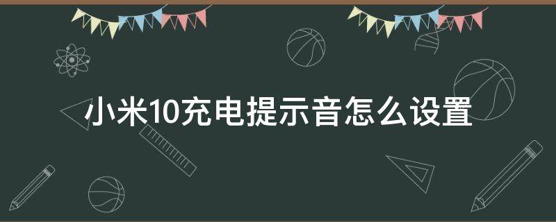 小米10充电提示音怎么设置（小米10充电提示音怎么弄）