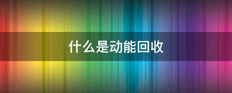 什么是动能回收 动能回收能回收多少