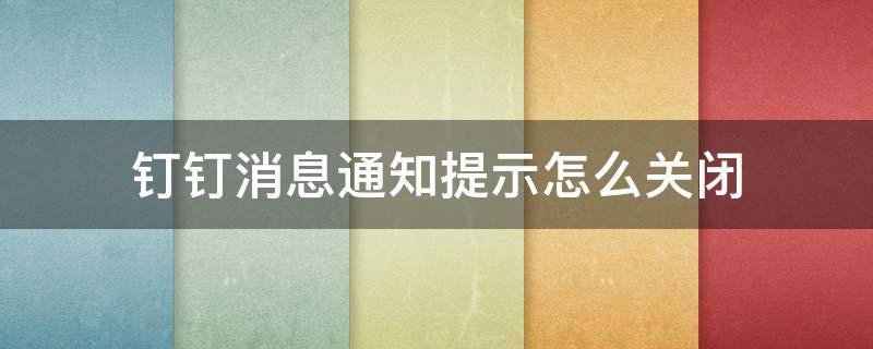 钉钉消息通知提示怎么关闭 钉钉取消消息提醒