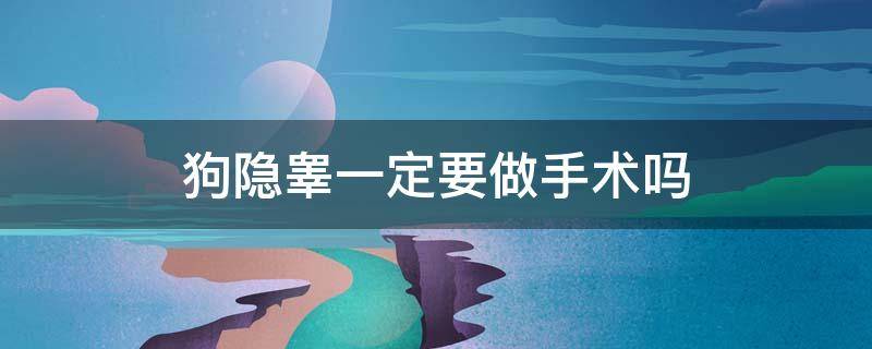 狗隐睾一定要做手术吗（狗狗隐睾一定要手术吗?手术复杂吗?有危险吗?）