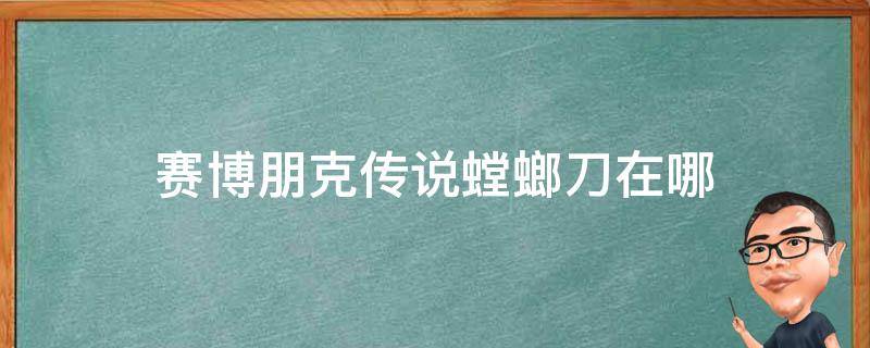 赛博朋克传说螳螂刀在哪（赛博朋克传说螳螂刀在哪购买）