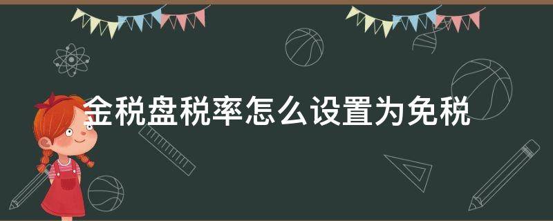 金税盘税率怎么设置为免税（金税盘如何设置免税）