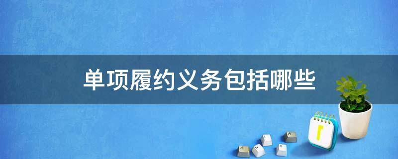 单项履约义务包括哪些 履约义务和单项履约义务区别