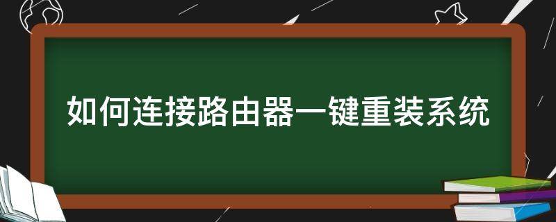 如何连接路由器一键重装系统（重新装路由器怎么装）