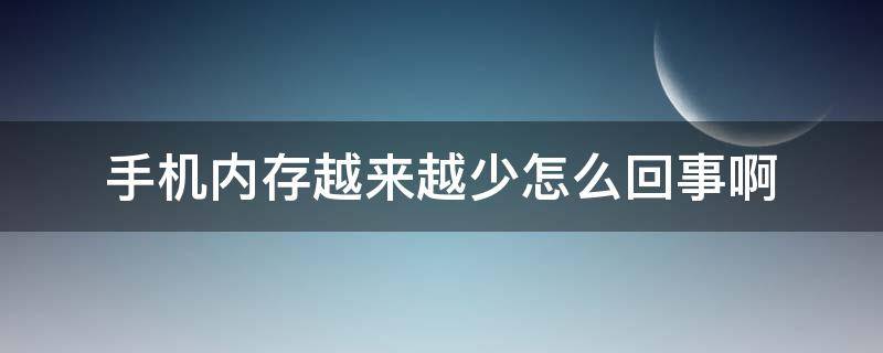 手机内存越来越少怎么回事啊（手机内存怎么会越来越少）