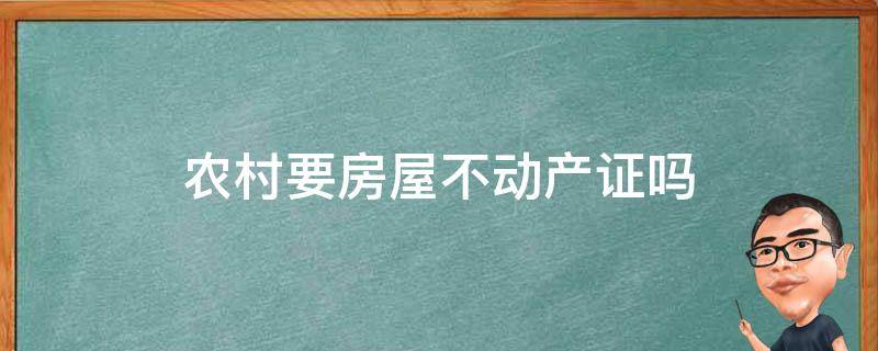 农村要房屋不动产证吗（农村房要办不动产证吗）