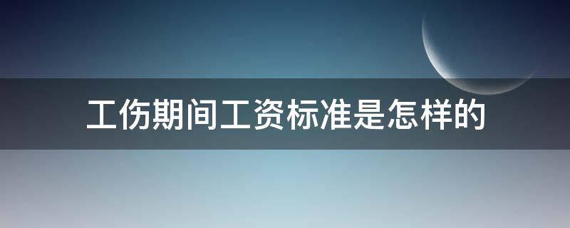 工伤期间工资标准是怎样的 工伤期间工资最低标准是多少