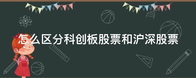 怎么区分科创板股票和沪深股票 怎么区分沪市深市科创板股票