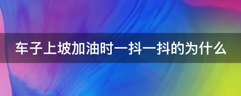 车子上坡加油时一抖一抖的为什么（车子上坡加油时一抖一抖的为什么呢）