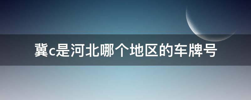 冀c是河北哪个地区的车牌号 冀C是河北哪里的车牌