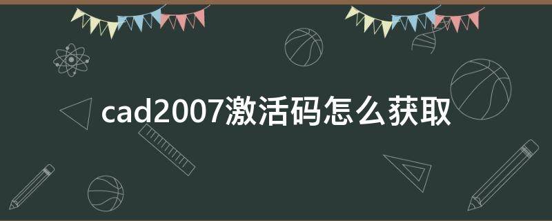 cad2007激活码怎么获取（cad2008激活码怎么获取）