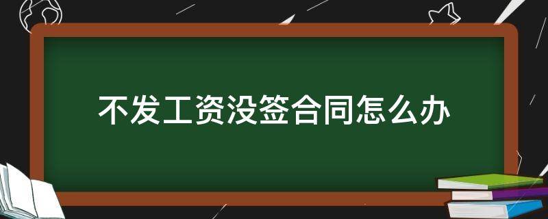 不发工资没签合同怎么办 不发工资没签合同怎么办老板都不露面