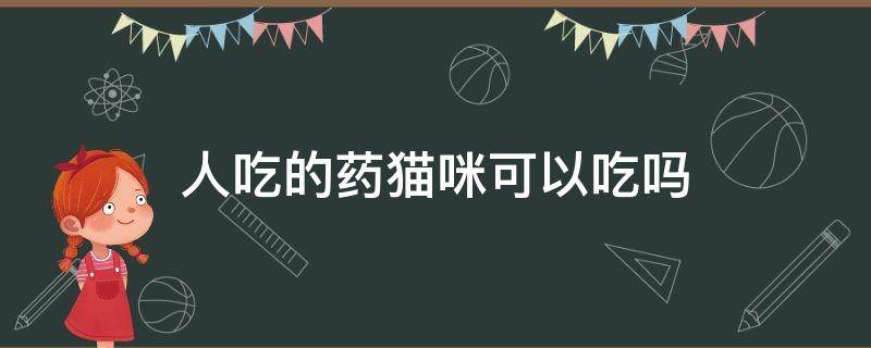 人吃的药猫咪可以吃吗 人的药猫咪能吃吗