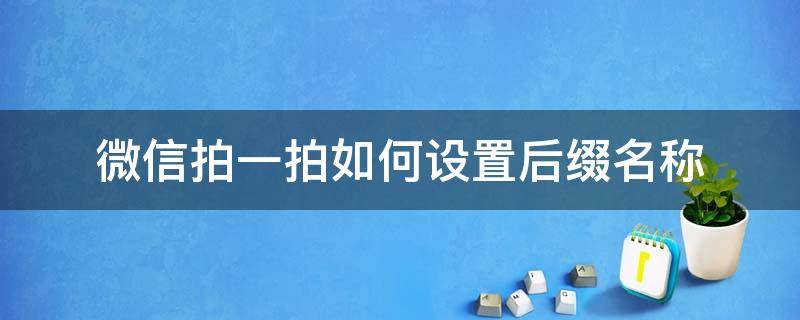 微信拍一拍如何设置后缀名称（微信拍一拍后缀在哪里设置详细步骤）