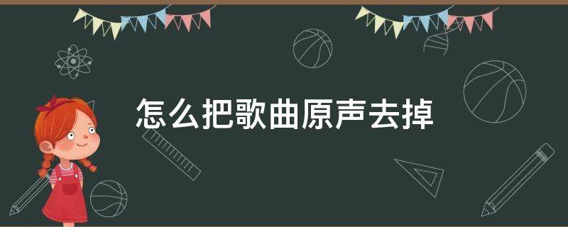 怎么把歌曲原声去掉 歌曲的原声怎么去掉