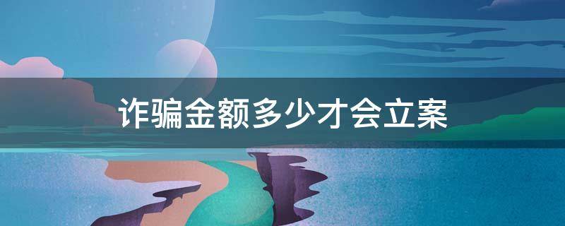 诈骗金额多少才会立案 诈骗要多少金额才能立案