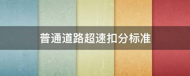 普通道路超速扣分标准 普通道路超速扣分标准2022