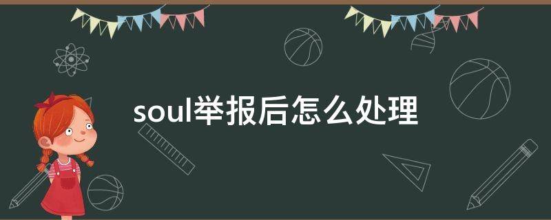 soul举报后怎么处理（soul举报瞬间有用吗）