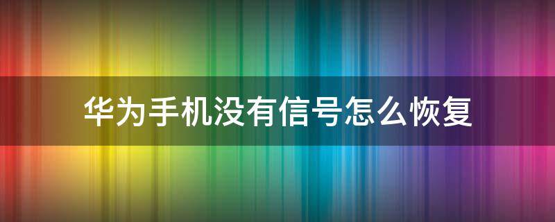 华为手机没有信号怎么恢复 华为手机没有信号怎么恢复出厂设置