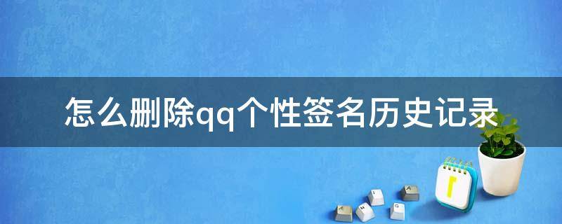 怎么删除qq个性签名历史记录（怎么删除QQ个性签名历史）