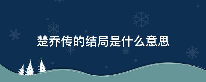 楚乔传的结局是什么意思（楚乔传最后的结局是什么）