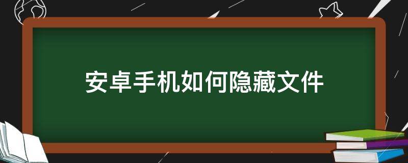 安卓手机如何隐藏文件 安卓手机如何隐藏文件夹