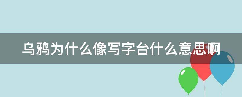 乌鸦为什么像写字台什么意思啊 乌鸦为什么像写字台 是什么意思