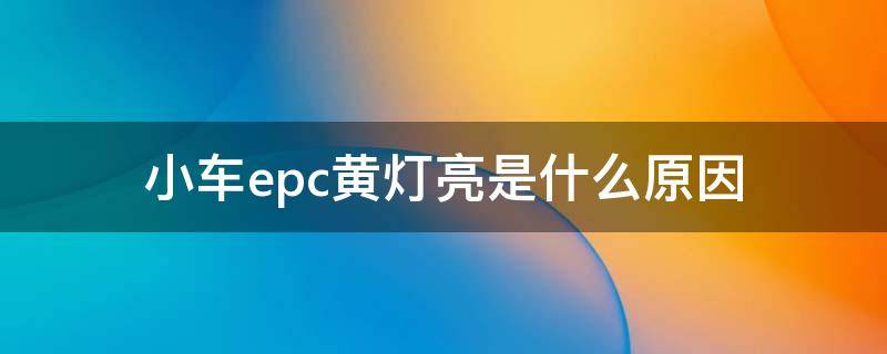 小车epc黄灯亮是什么原因（小车epc灯亮是什么意思）