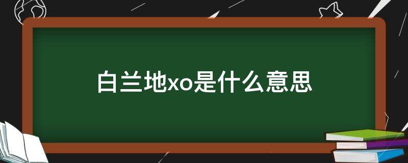 白兰地xo是什么意思 白兰地XO是什么意思?