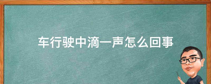 车行驶中滴一声怎么回事（汽车行驶过程中突然滴的一声）