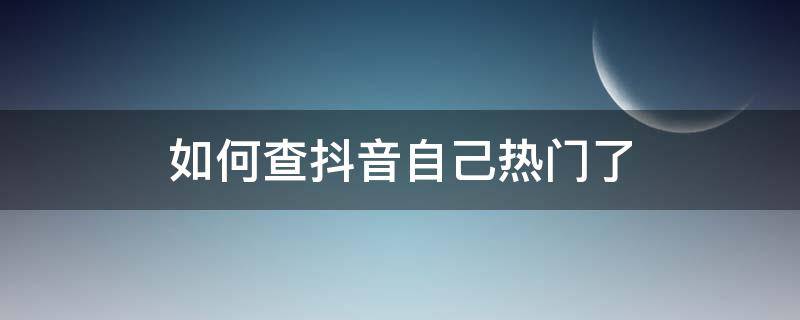 如何查抖音自己热门了（如何查抖音自己热门了视频）