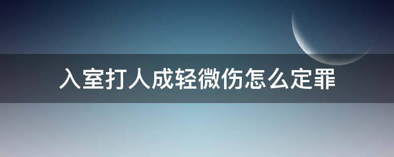 入室打人成轻微伤怎么定罪 入室打人轻微伤怎么起诉才算刑事案件