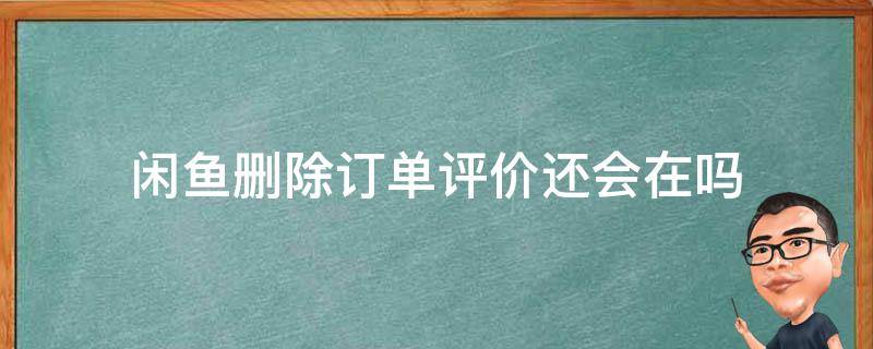 闲鱼删除订单评价还会在吗 闲鱼删除了订单怎么还有评价