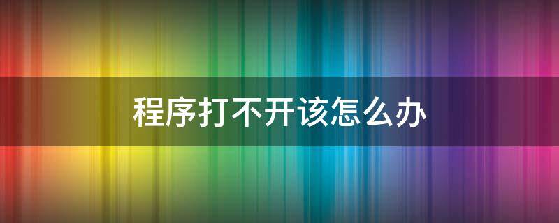 程序打不开该怎么办（程序打不开了）