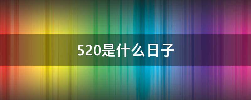 520是什么日子（520是什么日子 武大郎）