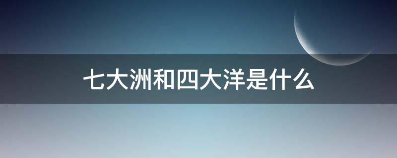 七大洲和四大洋是什么（七大洲和四大洋是什么意思）