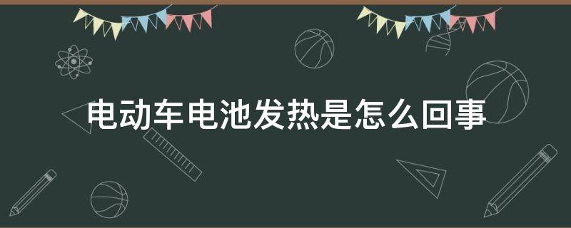 电动车电池发热是怎么回事 电动车充电电池发热是什么情况