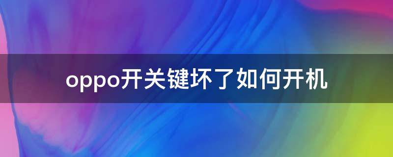 oppo开关键坏了如何开机 oppo开关键坏了怎么开机