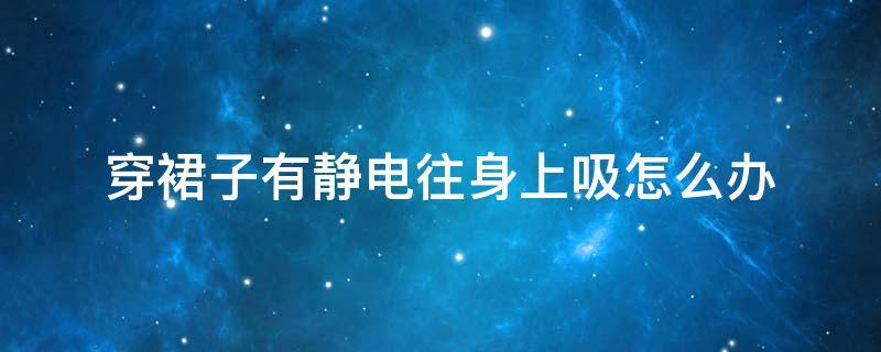 穿裙子有静电往身上吸怎么办 穿裙子有静电吸住有什么办法