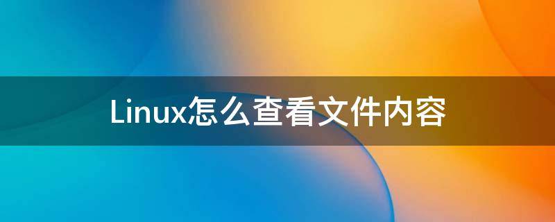 Linux怎么查看文件内容（linux怎么查看文件内容命令）