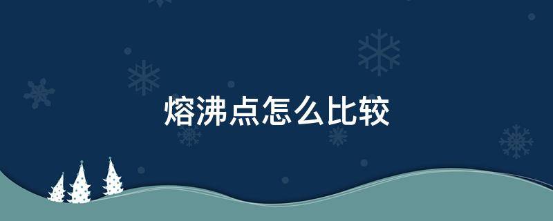 熔沸点怎么比较 气体的熔沸点怎么比较